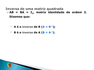 AB = BA = I 2 , matriz identidade de ordem 2. Dizemos que: A é a  inversa  de B ( A = B –1 ); B é a  inversa  de A ( B = A –1 ). 