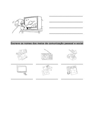 __________________________

                              __________________________

                              __________________________

                              __________________________



Escreve os nomes dos meios de comunicação pessoal e social




_________________   _________________   _________________




_________________   _________________   _________________
 