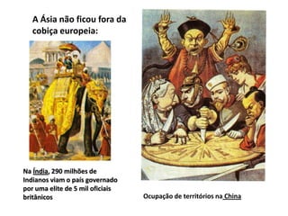A Ásia não ficou fora da
   cobiça europeia:




Na Índia, 290 milhões de
Indianos viam o país governado
por uma elite de 5 mil oficiais
britânicos                        Ocupação de territórios na China
 