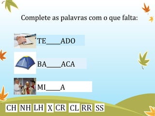 Complete as palavras com o que falta: 
TE_____ADO 
BA_____ACA 
MI_____A 
 