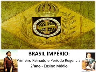 BRASIL IMPÉRIO:
Primeiro Reinado e Período Regencial.
        2°ano - Ensino Médio.
 