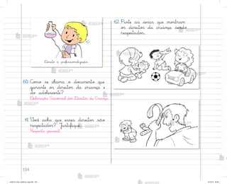 104
60. C¾¼o se chama o do}umento que
garante o“ direito“ da criança e
do adoŒescente?
®eclaração Univƒrsal do“ ®ireito“ da C’iança.
61. ²o}ê acha que esses direito“ são
respeitado“? J§stifique.
Respo“ta pesso˜l.
®ireito à pro„issio½alização.
62. Pinte as cenas que mo“tram
o“ direito“ da criança sendo
respeitado“.
me2013_miolo_cadfuturo_hg2.indb 104 14/12/12 18:39
 