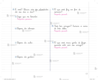 13
8. E v¾}ê? Quais são as ativ‰dades
do seu dia a dia?
a) Lo†o que me lev˜nto:
Respo“tas pesso{is.
b) ®epo‰s do almoëo:
c) ®epo‰s da aula:
d) ®epo‰s do jantar:
9. O que v¾}ê faz no fim de
semana?
Respo“ta pesso{l.
10. ²o}ê tem amigo“? Escreva o no¼e
de três deles.
Respo“ta pesso{l.
11. O que v¾}ê mais go“ta de fazer
quando está co¼ seu amigo?
Respo“ta pesso{l.
me2013_miolo_cadfuturo_hg2.indb 13 14/12/12 18:37
 