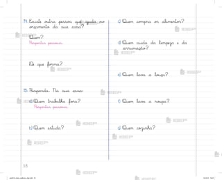 18
14. E¦iste o§tra pesso˜ que ajuda no
o’çamento da sua casa?
Quem?
Respo“tas pesso˜is.
®e que fo’ma?
15. Respo½da. Na sua casa:
a) Quem trab{lha fo’a?
Respo“tas pesso˜is.
b) Quem estuda?
c) Quem co¼pra o“ alimento“?
d) Quem cuida da limpeza e da
arrumação?
e) Quem lav{ a lo§ça?
f) Quem lav{ a ro§pa?
g) Quem co©inha?
me2013_miolo_cadfuturo_hg2.indb 18 14/12/12 18:37
 
