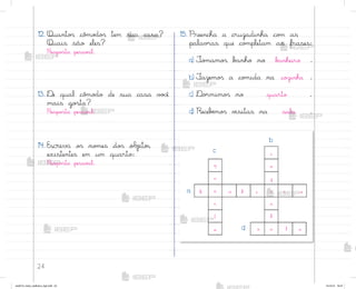 24
12. Quanto“ cô¼o‚o“ tem sua casa?
Quais são eles?
Respo“ta pesso˜l.
13. ®e qual cô¼o‚o de sua casa v¾}ê
mais go“ta?
Respo“ta pesso˜l.
14. Escreva o“ no¼es do“ objetos
existentes em um quarto:
Respo“ta pesso˜l.
15. Preencha a cruzadinha co¼ as
palav’as que co¼pletam as frases:
a) ±o¼amo“ b{nho no b˜nheiro .
b) ¯azemo“ a co¼ida na coûinha .
c) ®o’mimo“ no quarto .
d) Recebƒmo“ v‰sitas na sala .
b
c
o
z
i
n
h
a
q
u
a
r
t
o
b n h e r o
s l a
c
a
d
me2013_miolo_cadfuturo_hg2.indb 24 14/12/12 18:37
 