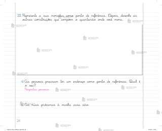 26
22. Represente a sua mo’adia co¼o po½to de referência. ®epo‰s, desenhe as
o§tras construções que co¼põƒm o quarteirão o½de v¾}ê mo’a.
a) As pesso˜s precisam ter um endereço co¼o po½to de referência. Qual é
o seu?
Respo“tas pesso˜is.
b) As ruas pró¦imas à minha casa são:
me2013_miolo_cadfuturo_hg2.indb 26 14/12/12 18:37
 
