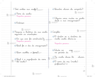 29
1. ²o}ê co½hece sua escoŒa?
a) No¼e da escoŒa:
Respo“tas pesso{is.
b) E½dereço:
2. Pesquise a histó’ia da sua escoŒa
seguindo as o’ientaçõƒs:
a) E¼ que ano fo‰ co½struída?
Respo“tas pesso{is.
b) Qual fo‰ o dia da inauguração?
c) Quem escoŒheu o no¼e?
d) Qual é o significado do no¼e
da escoŒa?
e) Quanto“ aluno“ ela co¼po’ta?
f) Alguma co‰sa mudo§ na escoŒa
desde a sua inauguração?
3. C¾¼plete:
a) O direto’ o§ a direto’a da
minha escoŒa chama-se
.
Respo“tas pesso{is.
b) Estudo no ano ,
no perío‚o da .
c) Na minha classe há aluno“.
d) O no¼e do meu (minha)
pro„esso’(a) é
.
me2013_miolo_cadfuturo_hg2.indb 29 14/12/12 18:37
 
