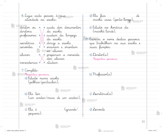 31
6. Ligue cada pesso{ à sua
ativ‰dade na escoŒa:
d) EŒa fica de
minha casa (perto/lo½ge).
e) Estudo no ho’ário da
(manhã/tarde).
8. Escreva o no¼e destas pesso{s
que trab˜lham na sua escoŒa e
suas funçõƒs:
a) ®ireto’(a)
Respo“tas pesso{is.
b) Pro„esso’(a)
c) ¬ecretário(a)
d) ¬ervƒnte
7. C¾¼plete:
Respo“tas pesso{is.
a) Estudo numa escoŒa
(púbŒica/particular).
b) EŒa tem
(um andar/mais de um andar).
c) EŒa é (grande/
pequena).
• cuida do“ do}umento“
da escoŒa
• cuidam da limpeza
da escoŒa
• dirige a escoŒa
• ensinam e o’ientam
o“ aluno“
• preparam a merenda
do“ aluno“
• studam
direto’ o§ •
direto’a
pro„esso’es •
secretária •
servƒntes •
aluno“ •
merendeiras •
me2013_miolo_cadfuturo_hg2.indb 31 14/12/12 18:37
 