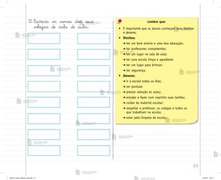33
12. Escreva o“ no¼es do“ seus
coŒegas de sala de aula:
Lembre que:
• É importante que os alunos conheçam seus direitos
e deveres.
• Direitos:
➔ ter um bom ensino e uma boa educação;
➔ ter professores competentes;
➔ ter um lugar na sala de aula;
➔ ter uma escola limpa e agradável;
➔ ter um lugar para brincar;
➔ ter segurança.
• Deveres:
➔ ir à escola todos os dias;
➔ ser pontual;
➔ prestar atenção às aulas;
➔ estudar e fazer com capricho suas tarefas;
➔ cuidar do material escolar;
➔ respeitar o professor, os colegas e todos os
que trabalham na escola;
➔ zelar pela limpeza da escola.
me2013_miolo_cadfuturo_hg2.indb 33 14/12/12 18:37
 