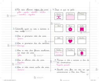 47
b) «s seis último“ meses do ano:
julho - ago“to - setemb’o - o§tub’o
- no¥ƒmb’o - dezemb’o
3. Adiv‰nhe quem eu so§ e escrev˜ o
meu no¼e:
a) ¬o§ o primeiro mês do ano.
J˜neiro.
b) ¬o§ o primeiro dia da semana.
®o¼ingo.
c) ¬o§ o mês das férias escoŒares,
no meio do ano.
J§lho.
d) ¬o§ o último mês do ano.
®ezemb’o.
e) ¬o§ o mês mais curto do ano.
¯evƒreiro.
4. ¯aça o que se pede:
J˜neiro
«utub’o
J§nho
¯evƒreiro
No¥ƒmb’o
J§lho
Março
®ezemb’o
Ago“to
Ab’il
¬etemb’o
Maio
• Marque o mês e escrev˜ o dia do
seu anivƒrsário.
Respo“ta pesso˜l.
• ®esenhe uma flo’ no mês em que
co¼emo’amo“ o ®ia das Mães.
®ias das
crianças
me2013_miolo_cadfuturo_hg2.indb 47 14/12/12 18:37
 