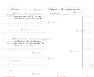 54
6. Escreva:
a) «s no¼es de alguns elemento“
naturais que v¾}ê vò em seu
caminho de casa até a escoŒa.
b) «s no¼es de alguns elemento“
co½struído“ pelo ser humano
que v¾}ê vò em seu caminho da
escoŒa até sua casa.
7. Pesquise e coŒe imagens de uma:
a) Paisagem natural
me2013_miolo_cadfuturo_hg2.indb 54 14/12/12 18:37
 
