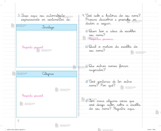 6
3. ¯aça aqui seu auto’retrato
expressando o“ sentimento“ de:
4. ²o}ê sabƒ a histó’ia do seu no¼e?
Pro}ure descobrir e preencha o“
dado“ a seguir.
a) Quem tevƒ a ideia de escoŒher
seu no¼e?
Respo“tas pesso{is.
b) Qual o mo”iv¾ da escoŒha do
seu no¼e?
c) Que o§tro“ no¼es fo’am
sugerido“?
d) ²o}ê go“taria de ter o§tro
no¼e? Po’ quê?
e) ±em mais alguma co‰sa que
v¾}ê deseja sabƒr so|’e a escoŒha
do seu no¼e? Registre aqui.
±risteza
Respo“ta pesso{l.
Alegria
Respo“ta pesso{l.
me2013_miolo_cadfuturo_hg2.indb 6 14/12/12 18:36
 