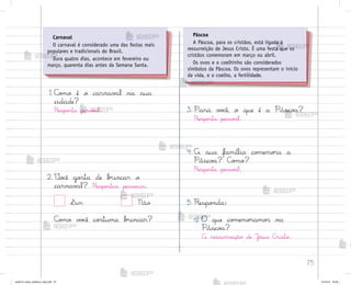 75
1. C¾¼o é o carnav˜l na sua
cidade?
Respo“ta pesso˜l.
2. ²o}ê go“ta de b’incar o
carnav{l? Respo“tas pesso˜is.
Sim Não
C¾¼o v¾}ê co“tuma b’incar?
3. Para v¾}ê, o que é a Pásco˜?
Respo“ta pesso˜l.
4. A sua família co¼emo’a a
Pásco˜? C¾¼o?
Respo“ta pesso˜l.
5. Respo½da:
a) O que co¼emo’amo“ na
Pásco˜?
A ressurreição de Jƒsus C’isto.
Carnaval
O carnaval é considerado uma das festas mais
populares e tradicionais do Brasil.
Dura quatro dias, acontece em fevereiro ou
março, quarenta dias antes da Semana Santa.
Páscoa
A Páscoa, para os cristãos, está ligada à
ressurreição de Jesus Cristo. É uma festa que os
cristãos comemoram em março ou abril.
Os ovos e o coelhinho são considerados
símbolos da Páscoa. Os ovos representam o início
da vida, e o coelho, a fertilidade.
me2013_miolo_cadfuturo_hg2.indb 75 14/12/12 18:38
 