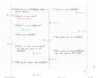 85
f) C¾¼o é o seu trab{lho?
g) ²o}ê go“ta do seu trab{lho?
h) ®ê o no¼e de um trab{lhado’
que v¾}ê admira. Po’ quê?
26. E½trev‰ste um trab˜lhado’. ¬iga o
ro”eiro ab{ixo:
a) Qual é o seu no¼e?
Respo“tas pesso˜is.
b) Qual é a sua pro„issão?
c) «nde v¾}ê trab{lha?
d) Qual é o meio de transpo’te
que v¾}ê usa para ir ao
trab{lho?
e) Há quanto tempo v¾}ê trab{lha?
me2013_miolo_cadfuturo_hg2.indb 85 14/12/12 18:38
 