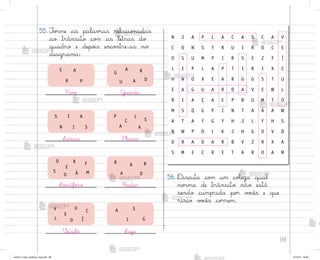 99
56. Discuta co¼ um coŒega qual
no’ma de trânsito não está
sendo cumprida po’ v¾}ês e que
risco v¾}ês co’rem.
55. F¾’me as palav’as relacio½adas
ao trânsito co¼ as letras do
quadro e depo‰s enco½tre-as no
diagrama:
Pare
P
R
A
E
G§arda
Sinais
I
I A
S
N S
Semáforo
Veículo
O
O
S Á
R
E
M
F
V
E
L O
U
Í
C
G
A
U A D
R
Placas
P
C
A A
S
L
Radar
R A
A D
R
Siga
A
G
I
S
N J A P L A C A S C A V
C O N S T R U I R O C E
O S U M P I R S E Z F Í
L I P L A P T I R I X C
H N O X E A R G G S T U
E A G U A R D A V E W L
R I A Ç A E P B U M T O
M S Q G P I N T A Á A W
A T A F G Y H J L F H S
B W P O L K J H G O V D
D R A D A R B V Z R X A
S M E C R E T A R O A M
me2013_miolo_cadfuturo_hg2.indb 99 14/12/12 18:39
 