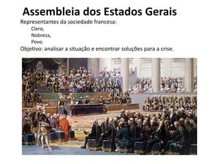 Assembleia dos Estados Gerais
Representantes da sociedade francesa:
Clero,
Nobreza,
Povo.
Objetivo: analisar a situação e encontrar soluções para a crise.
 