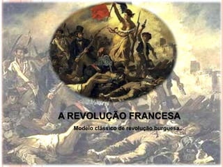 A REVOLUÇÃO FRANCESA
Modelo clássico de revolução burguesa...
 