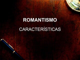ROMANTISMO
CARACTERÍSTICAS
 