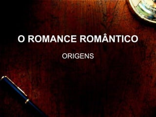 O ROMANCE ROMÂNTICO
ORIGENS
 
