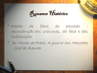 Romance Histórico
• Relato de fatos do passado -
reconstrução dos costumes, da fala e das
instituições
• As Minas de Prata, A guerra dos Mascates
- José de Alencar
 