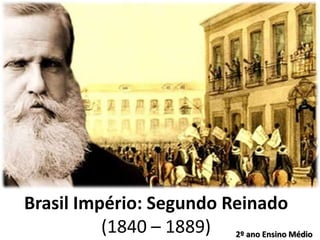 Brasil Império: Segundo Reinado
          (1840 – 1889) 2º ano Ensino Médio
 