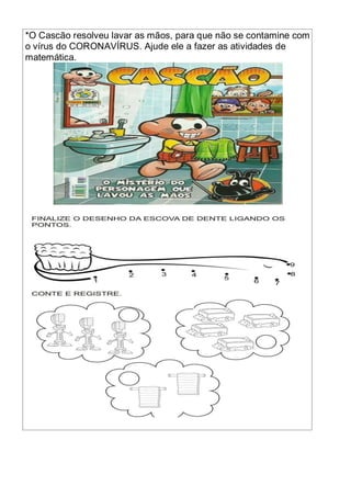 *O Cascão resolveu lavar as mãos, para que não se contamine com
o vírus do CORONAVÍRUS. Ajude ele a fazer as atividades de
matemática.
 