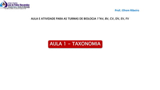 AULA 1 - TAXONOMIA
Prof.: Efrem Ribeiro
AULA E ATIVIDADE PARA AS TURMAS DE BIOLOGIA 1ºAV, BV, CV, DV, EV, FV
 