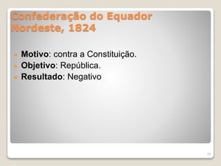 Confederação do Equador 
Nordeste, 1824 
Motivo: contra a Constituição. 
Objetivo: República. 
Resultado: Negativo 
20 
 