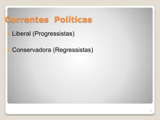 Correntes Políticas 
Liberal (Progressistas) 
Conservadora (Regressistas) 
27 
 