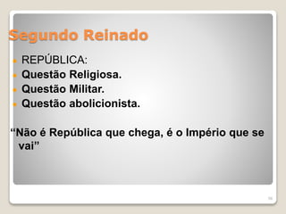 Segundo Reinado 
REPÚBLICA: 
Questão Religiosa. 
Questão Militar. 
Questão abolicionista. 
“Não é República que chega, é o Império que se 
vai” 
58 
