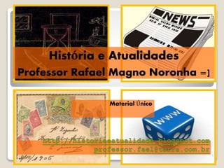 Material Único 
http://historiaeatualidade.blogspot.com 
professor.fael@terra.com.br 
1 
História e Atualidades 
Professor Rafael Magno Noronha =] 
 