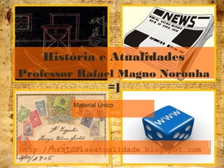 http://historiaeatualidade.blogspot.com
Material Único
1
História e Atualidades
Professor Rafael Magno Noronha
=]
 