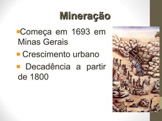 MineraçãoMineração
Começa em 1693 em
Minas Gerais
Crescimento urbano
Decadência a partir
de 1800
 
