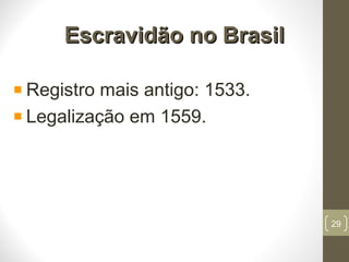 Escravidão no BrasilEscravidão no Brasil
Registro mais antigo: 1533.
Legalização em 1559.
29
 