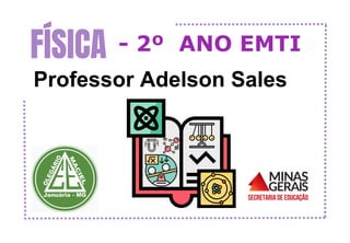 FÍSICA
Professor Adelson Sales
- 2º ANO EMTI
 