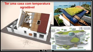 Prof.: Vanessa
Ter uma casa com temperatura
agradável
Prof. Vanessa
 