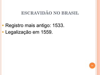ESCRAVIDÃO NO BRASIL
Registro mais antigo: 1533.
Legalização em 1559.
11
 
