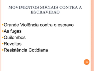 MOVIMENTOS SOCIAIS CONTRA A
ESCRAVIDÃO
Grande Violência contra o escravo
As fugas
Quilombos
Revoltas
Resistência Cotidiana
26
 