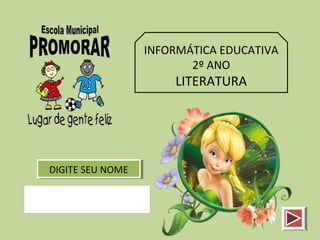 INFORMÁTICA EDUCATIVA
2º ANO
LITERATURA
DIGITE SEU NOMEDIGITE SEU NOME
 