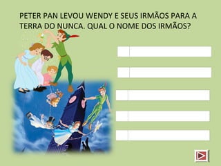 PETER PAN LEVOU WENDY E SEUS IRMÃOS PARA A
TERRA DO NUNCA. QUAL O NOME DOS IRMÃOS?
 