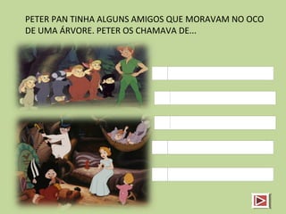 PETER PAN TINHA ALGUNS AMIGOS QUE MORAVAM NO OCO
DE UMA ÁRVORE. PETER OS CHAMAVA DE...
 
