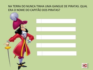 NA TERRA DO NUNCA TINHA UMA GANGUE DE PIRATAS. QUAL
ERA O NOME DO CAPITÃO DOS PIRATAS?
 