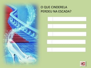 O QUE CINDERELA
PERDEU NA ESCADA?
 