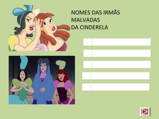 NOMES DAS IRMÃS
MALVADAS
DA CINDERELA
 