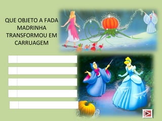 QUE OBJETO A FADA
MADRINHA
TRANSFORMOU EM
CARRUAGEM
 