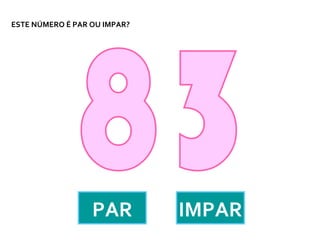 ESTE NÚMERO É PAR OU IMPAR?




                  PAR         IMPAR
 