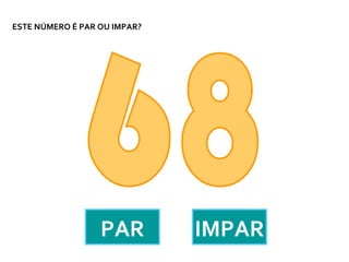 ESTE NÚMERO É PAR OU IMPAR?




                  PAR         IMPAR
 