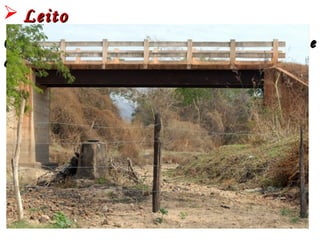  LeitoLeito
Canal escavado pelo próprio rio e que serveCanal escavado pelo próprio rio e que serve
de escoadouro para sua águasde escoadouro para sua águas
 