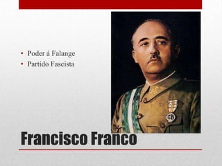 Francisco Franco
• Poder á Falange
• Partido Fascista
 