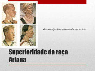 Superioridade da raça
Ariana
O estereótipo de ariano na visão dos nazistas
 